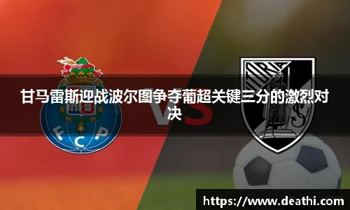 甘马雷斯迎战波尔图争夺葡超关键三分的激烈对决